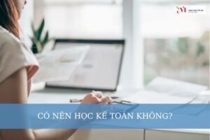 Có nên học kế toán không? Lợi ích của việc học Kế toán