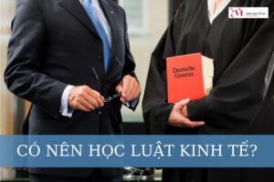 Có nên học luật kinh tế không? Lý do nên học luật kinh tế