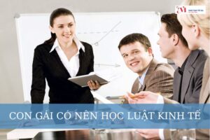 Con gái có nên học luật kinh tế không? Những thách thức khi con gái học luật kinh tế