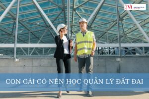 Con gái có nên học quản lý đất đai? Cơ hội và thách thức