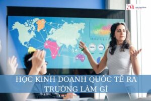 Học kinh doanh quốc tế ra trường làm gì để lương nghìn $