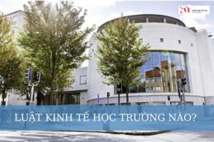 Luật kinh tế học trường nào? 7 yếu tố cần xem xét khi chọn trường học luật kinh tế