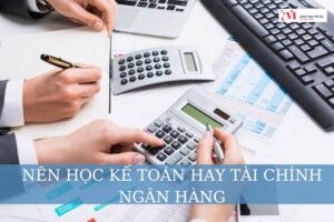 nên học kế toán hay tài chính ngân hàng