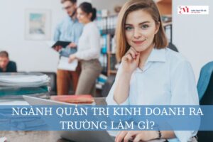 Học ngành quản trị kinh doanh ra trường làm gì?