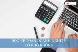 Học kế toán doanh nghiệp có khó không